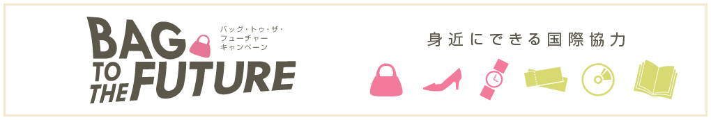 BAG TO THE FUTURE バッグ・トゥー・ザ・フューチャーキャンペーン　身近にできる国際協力